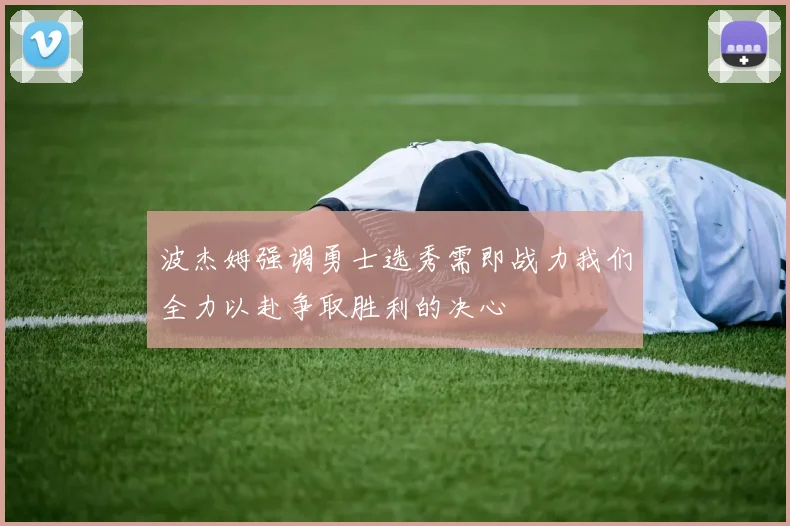 波杰姆强调勇士选秀需即战力我们全力以赴争取胜利的决心