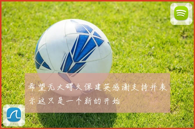 希望无大碍久保建英感谢支持并表示这只是一个新的开始
