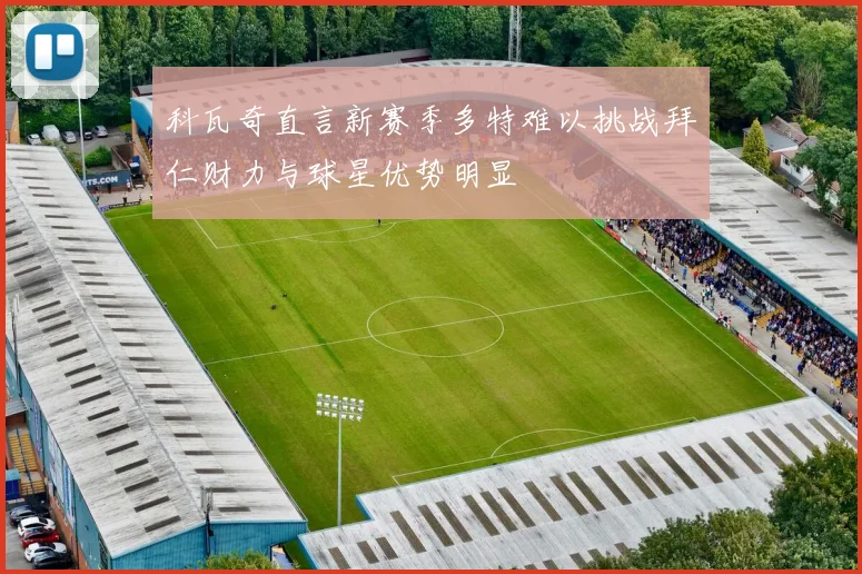 科瓦奇直言新赛季多特难以挑战拜仁财力与球星优势明显