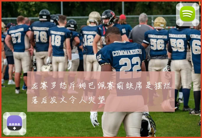 龙赛罗怒斥姆巴佩赛前缺席是摆烂落后发文令人失望