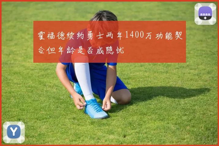 霍福德续约勇士两年1400万功能契合但年龄是否成隐忧