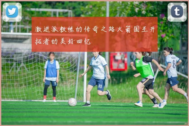 激进派教练的传奇之路火箭国王开拓者的美好回忆