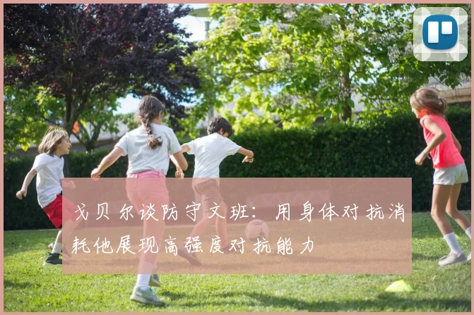 戈贝尔谈防守文班：用身体对抗消耗他展现高强度对抗能力