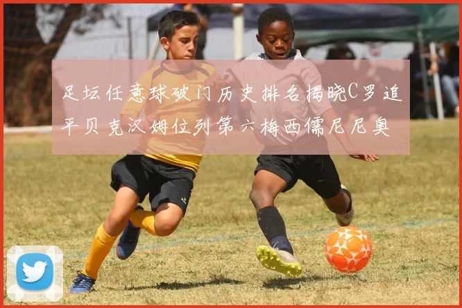 足坛任意球破门历史排名揭晓C罗追平贝克汉姆位列第六梅西儒尼尼奥称霸前两名