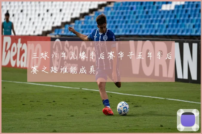 三球六年无缘季后赛华子五年季后赛之路谁能成真