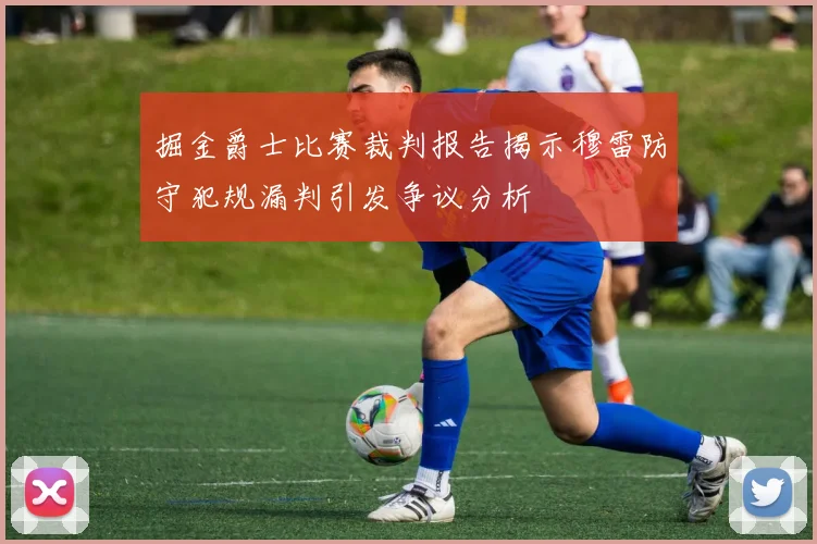 掘金爵士比赛裁判报告揭示穆雷防守犯规漏判引发争议分析